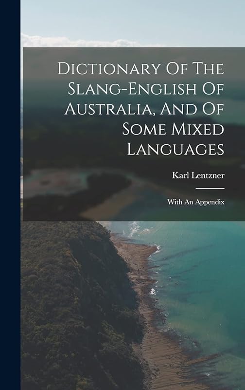 Dictionary Of The Slang-english Of Australia, And Of Some Mixed Languages: With An Appendix by Karl Lentzner