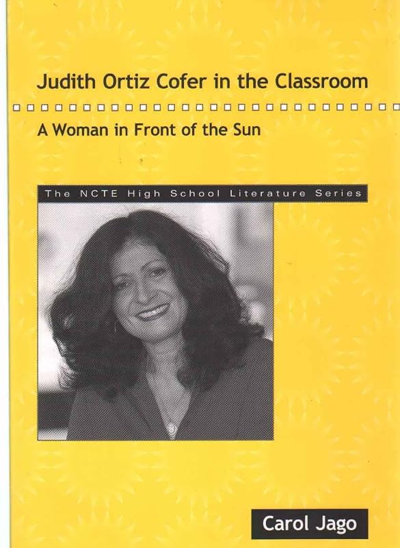 Judith Ortiz Cofer in the Classroom: A Woman in Front of the Sun (The NCTE High School Literature Series) by Carol Jago