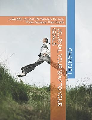 JOURNAL YOUR WAY TO YOUR GOALS: A Guided Journal For Women To Help Them Achieve Their Goals
