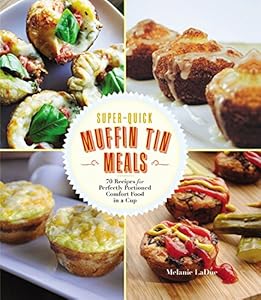 Super-Quick Muffin Tin Meals: 70 Recipes for Perfectly Portioned Comfort Food in a Cup by Melanie LaDue