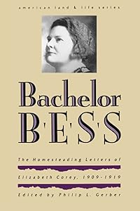 Bachelor Bess: The Homesteading Letters of Elizabeth Corey, 1909-1919 (American Land & Life) by Paul Corey