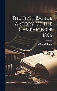 The First Battle A Story Of The Campaign Of 1896 by William J Bryan