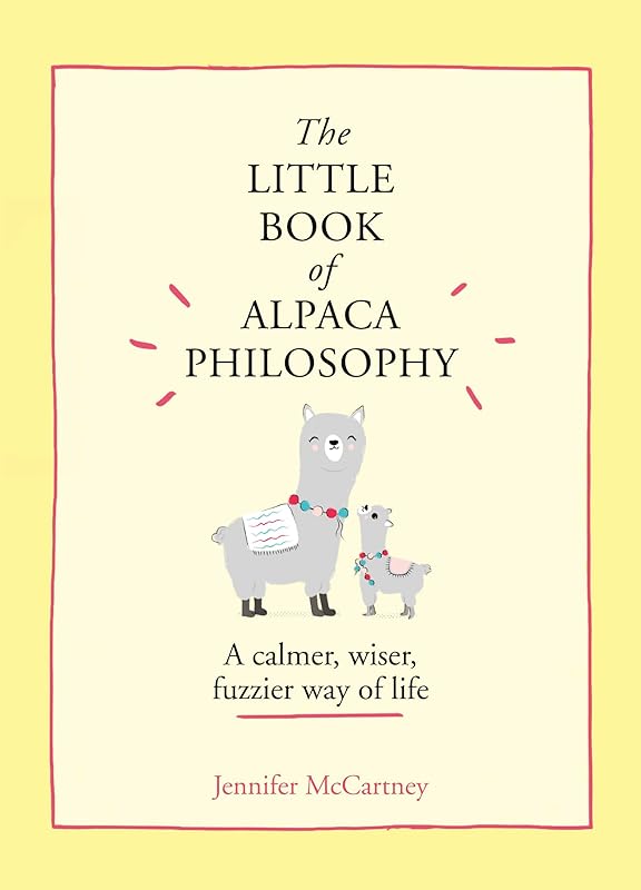 The Little Book of Alpaca Philosophy: A calmer, wiser, fuzzier way of life (The Little Animal Philosophy Books) by Jennifer McCartney