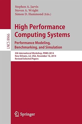 High Performance Computing Systems. Performance Modeling, Benchmarking, and Simulation: 5th International Workshop, PMBS 2014, New Orleans, LA, USA, November ... Notes in Computer Science Book 8966)