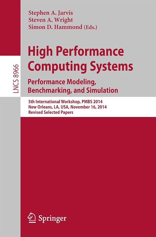High Performance Computing Systems. Performance Modeling, Benchmarking, and Simulation: 5th International Workshop, PMBS 2014, New Orleans, LA, USA, November ... Notes in Computer Science Book 8966) by Stephen A. Jarvis