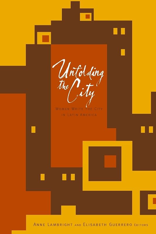 Unfolding the City: Women Write the City in Latin America by Anne Lambright
