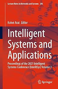 Intelligent Systems and Applications: Proceedings of the 2021 Intelligent Systems Conference (IntelliSys) Volume 3 (Lecture Notes in Networks and Systems Book 296)