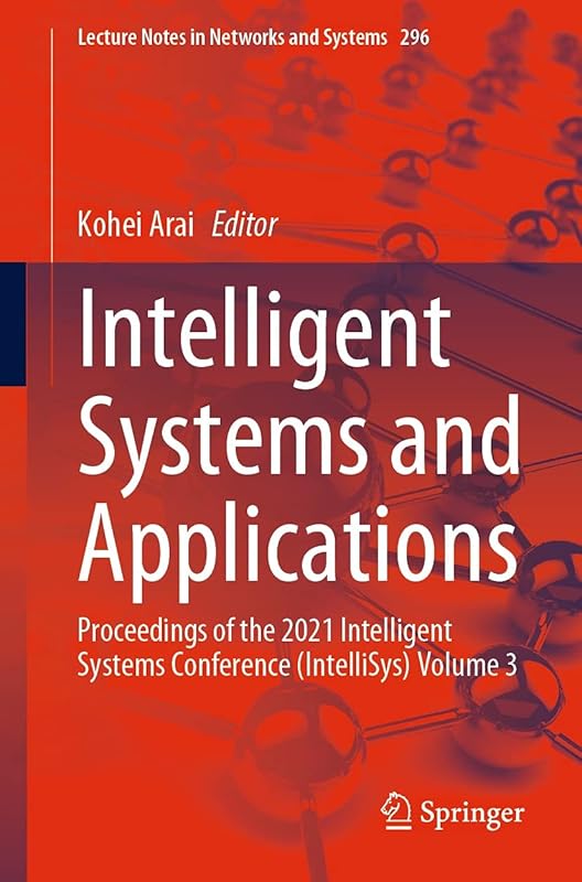 Intelligent Systems and Applications: Proceedings of the 2021 Intelligent Systems Conference (IntelliSys) Volume 3 (Lecture Notes in Networks and Systems Book 296) by Kohei Arai