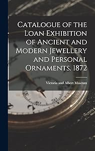Catalogue of the Loan Exhibition of Ancient and Modern Jewellery and Personal Ornaments. 1872 by Victoria and Albert Museum