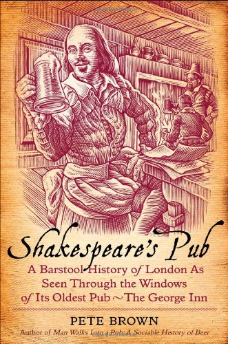 Shakespeare's Pub: A Barstool History of London as Seen Through the Windows of Its Oldest Pub - The George Inn by Pete Brown