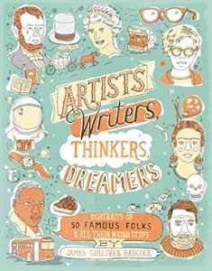 Artists, Writers, Thinkers, Dreamers: Portraits of Fifty Famous Folks & All Their Weird Stuff