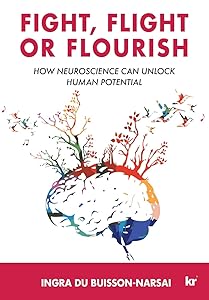 Fight, Flight or Flourish: How neuroscience can Unlock human potential by Ingra Du Buisson-Narsai