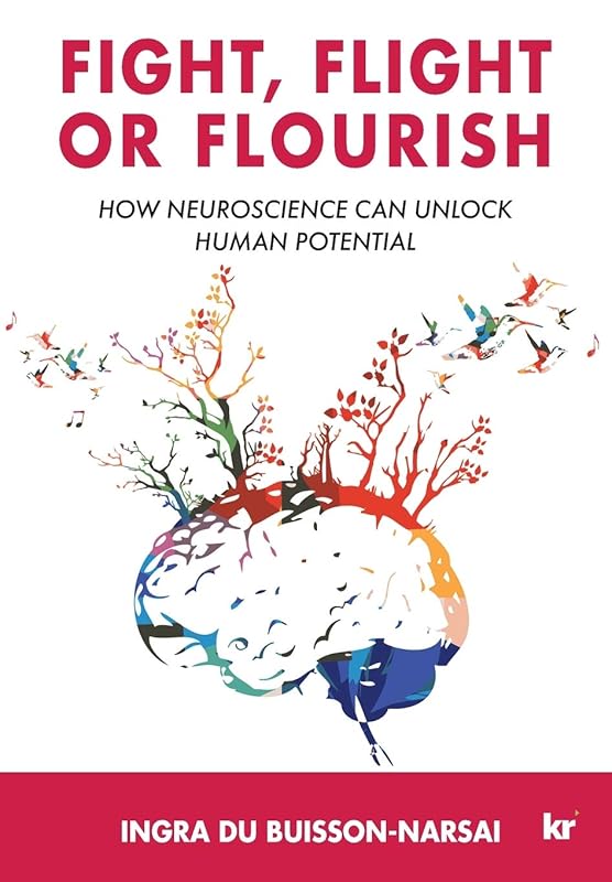 Fight, Flight or Flourish: How neuroscience can Unlock human potential by Ingra Du Buisson-Narsai