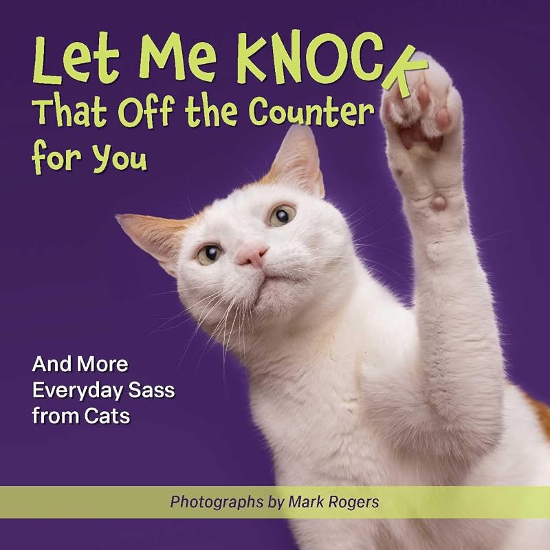 Let Me Knock That Off the Counter For You: And More Everyday Sass from Cats (Fun Gifts for Animal Lovers) by Mark Rogers