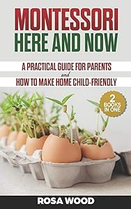 Montessori Here and Now: A practical guide for parents - How to make home child-friendly by Rosa Wood