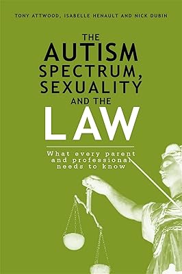 The Autism Spectrum, Sexuality and the Law: What every parent and professional needs to know