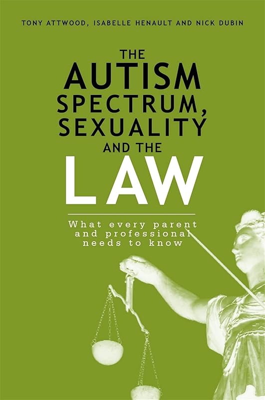 The Autism Spectrum, Sexuality and the Law: What every parent and professional needs to know by Tony Attwood