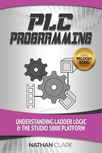 PLC Programming Using RSLogix 5000: Understanding Ladder Logic and the Studio 5000 Platform by Nathan Clark