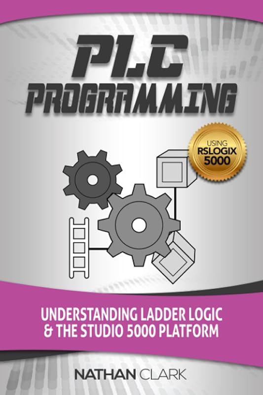 PLC Programming Using RSLogix 5000: Understanding Ladder Logic and the Studio 5000 Platform by Nathan Clark