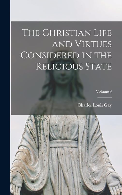 The Christian Life and Virtues Considered in the Religious State; Volume 3 by Charles Louis Gay