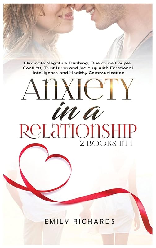 Anxiety in a Relationship: 2 Books in 1: Eliminate Negative Thinking, Overcome Couple Conflicts, Trust Issues and Jealousy with Emotional Intelligence and Healthy Communication by Emily Richards