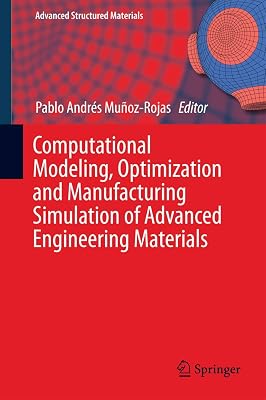 Computational Modeling, Optimization and Manufacturing Simulation of Advanced Engineering Materials (Advanced Structured Materials, 49)
