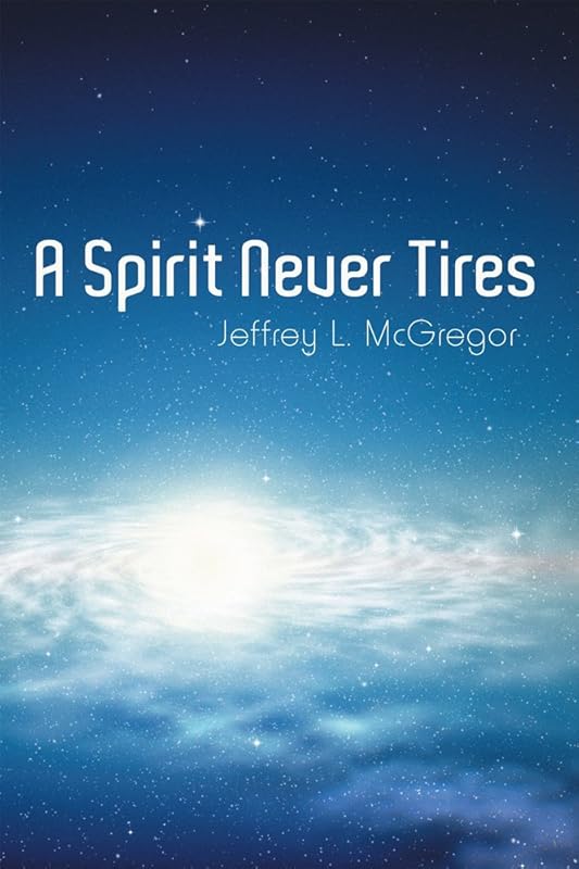 A Spirit Never Tires by Jeffrey L. McGregor