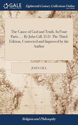 The Cause of God and Truth. In Four Parts. ... By John Gill, D.D. The Third Edition, Corrected and Improved by the Author