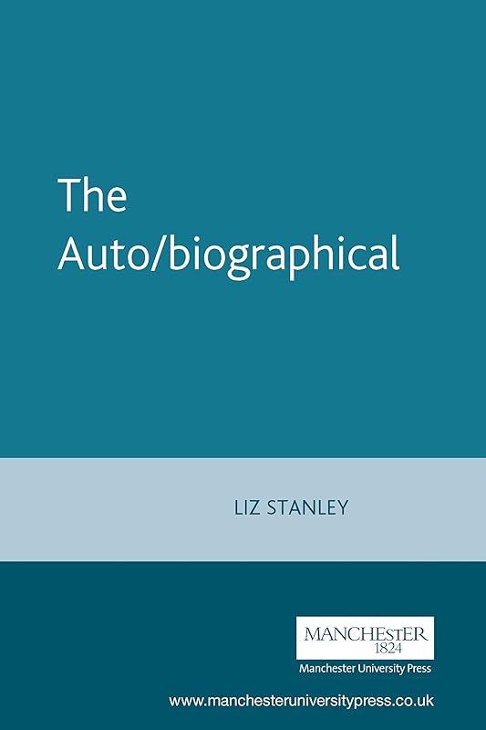The Auto/biographical: The theory and practice of feminist auto/biography (Cultural Politics MUP) by Elizabeth Stanley