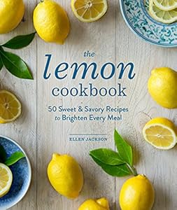 The Lemon Cookbook: 50 Sweet &amp; Savory Recipes to Brighten Every Meal