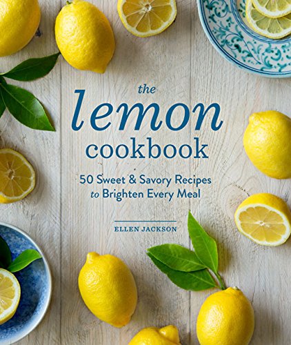 The Lemon Cookbook: 50 Sweet &amp; Savory Recipes to Brighten Every Meal by Ellen Jackson