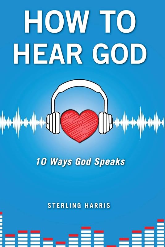 How to Hear God, 10 Ways God Speaks: How to Hear God's Voice by Sterling Harris