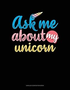 Ask Me About My Unicorn: Unruled Composition Book