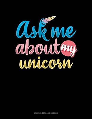 Ask Me About My Unicorn: Unruled Composition Book