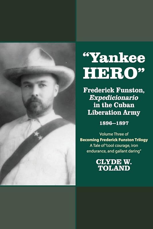 Yankee Hero: Frederick Funston, "Expedicionario" in the Cuban Liberation Army 1896-1897 by Clyde W. Toland
