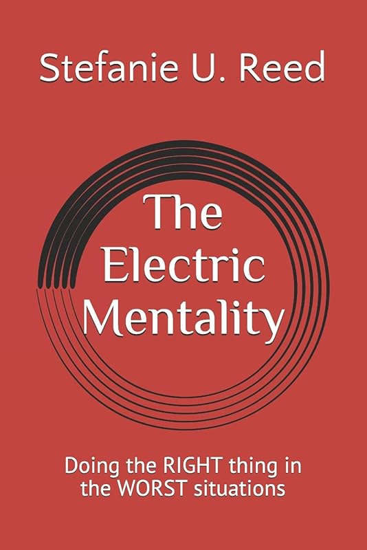 The Electric Mentality: Doing the RIGHT thing in the WORST situations by Stefanie U. Reed