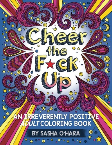 Cheer the F*ck Up: An Irreverently Positive Adult Coloring Book by Sasha O'Hara