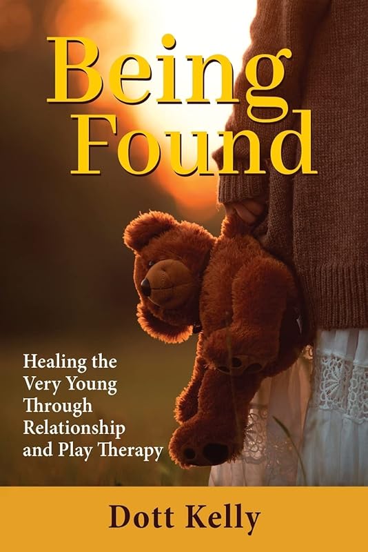 Being Found: Healing the Very Young Through Relationship and Play Therapy by Dott Kelly