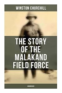 The Story of the Malakand Field Force (Unabridged): An Episode of Frontier War