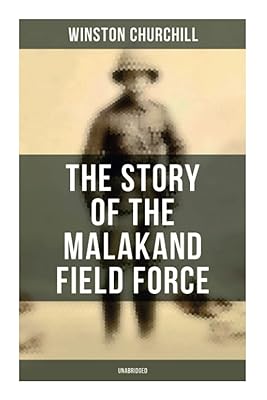 The Story of the Malakand Field Force (Unabridged): An Episode of Frontier War