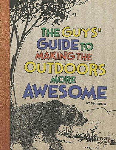 The Guys' Guide to Making the Outdoors More Awesome by Eric Braun