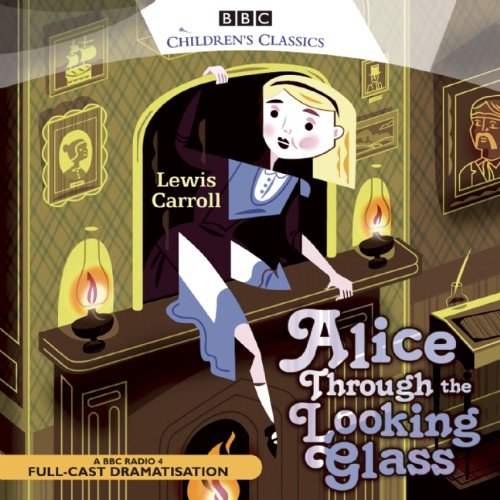 Alice through the Looking Glass (BBC Radio Children's Classics Full Cast Drama) (BBC Children's Classics) by Lewis Carroll