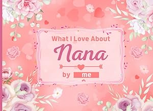 What I Love About Nana: Fill in the Blank Book with Unique Prompts, Things I Love About You Book for Nana / Grandparent's Day / Mother's Day / ... Grandkids. ( Fill in The Blank Family Books ) by KAS Design Press