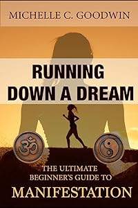 Running Down a Dream: The Ultimate Beginner's Guide To Manifestation by Michelle C Goodwin