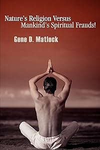 Nature¿s Religion Versus Mankind¿s Spiritual Frauds! by Gene Matlock