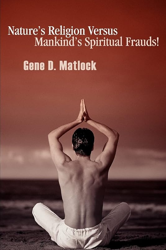 Nature¿s Religion Versus Mankind¿s Spiritual Frauds! by Gene Matlock