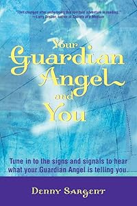 Your Guardian Angel and You: Tune in to the Signs and Signals to Hear What Your Guardian Angel Is Telling You by Denny Sargent