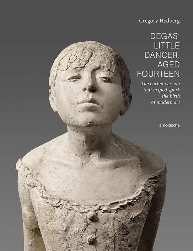 Degas' Little Dancer Aged Fourteen: The earlier version that helped spark the birth of modern art by Gregory Hedberg