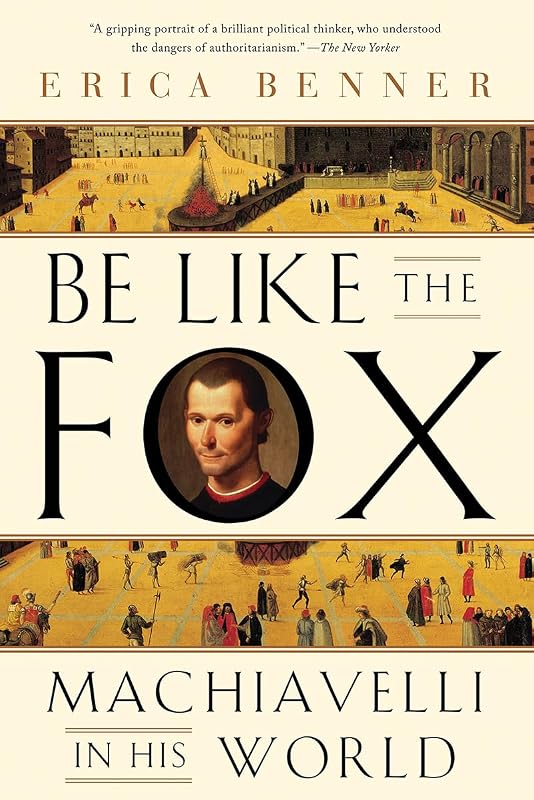 Be Like the Fox: Machiavelli In His World by Erica Benner