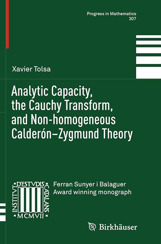 Analytic Capacity, the Cauchy Transform, and Non-homogeneous Calderón–Zygmund Theory (Progress in Mathematics, 307) by Xavier Tolsa